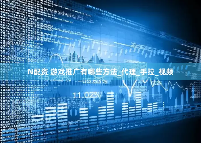 N配资 游戏推广有哪些方法_代理_手拉_视频