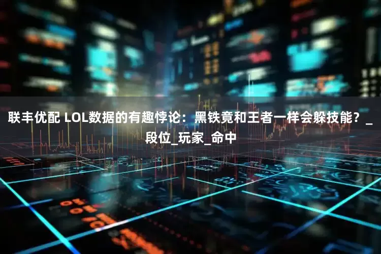 联丰优配 LOL数据的有趣悖论：黑铁竟和王者一样会躲技能？_段位_玩家_命中