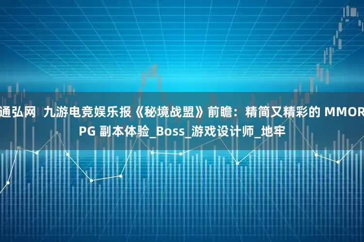 通弘网  九游电竞娱乐报《秘境战盟》前瞻：精简又精彩的 MMORPG 副本体验_Boss_游戏设计师_地牢