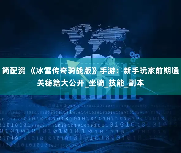 简配资 《冰雪传奇骑战版》手游：新手玩家前期通关秘籍大公开_坐骑_技能_副本