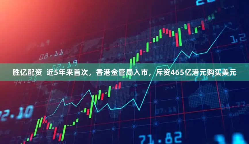 胜亿配资  近5年来首次，香港金管局入市，斥资465亿港元购买美元