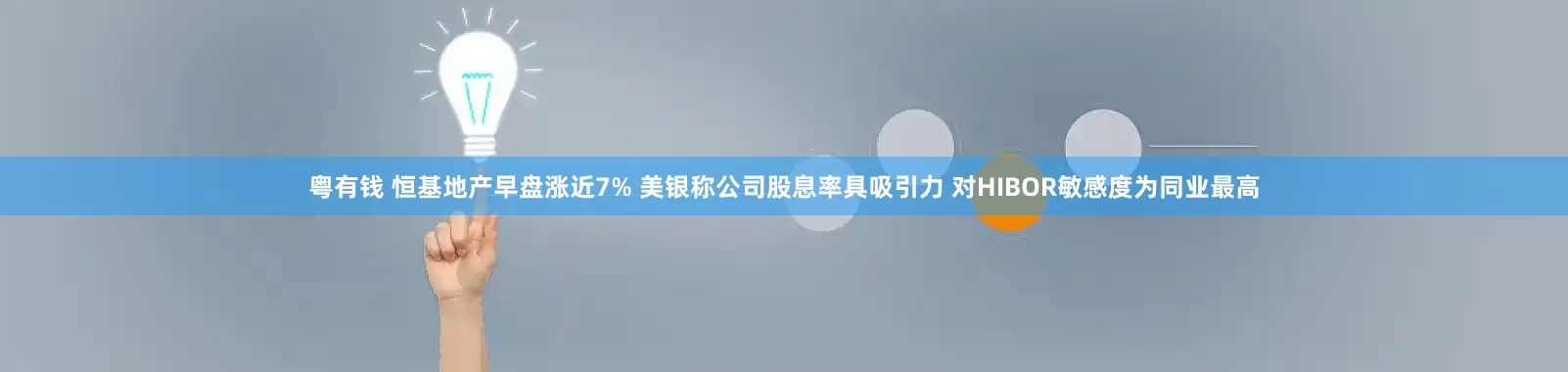 粤有钱 恒基地产早盘涨近7% 美银称公司股息率具吸引力 对HIBOR敏感度为同业最高