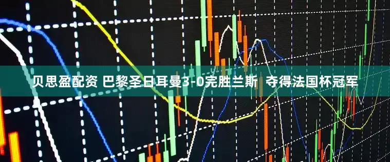 贝思盈配资 巴黎圣日耳曼3-0完胜兰斯  夺得法国杯冠军