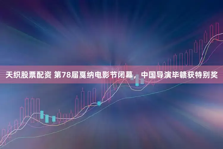 天织股票配资 第78届戛纳电影节闭幕，中国导演毕赣获特别奖