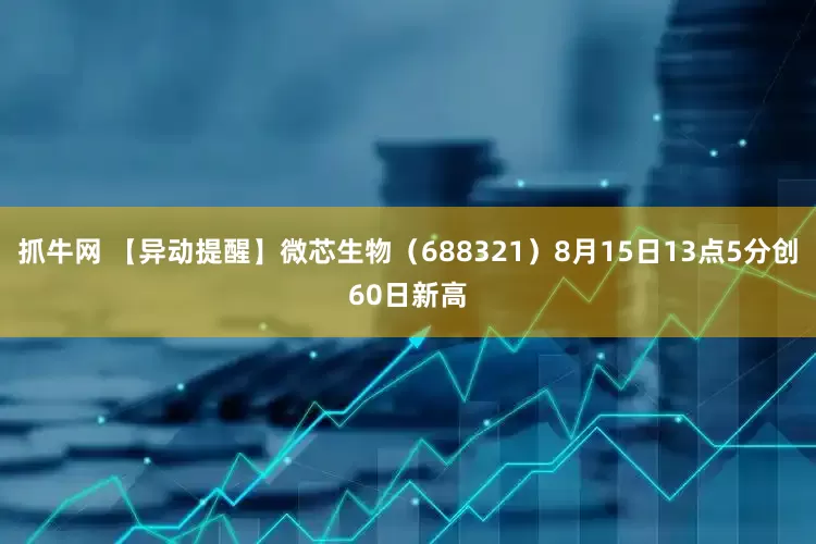 抓牛网 【异动提醒】微芯生物（688321）8月15日13点5分创60日新高