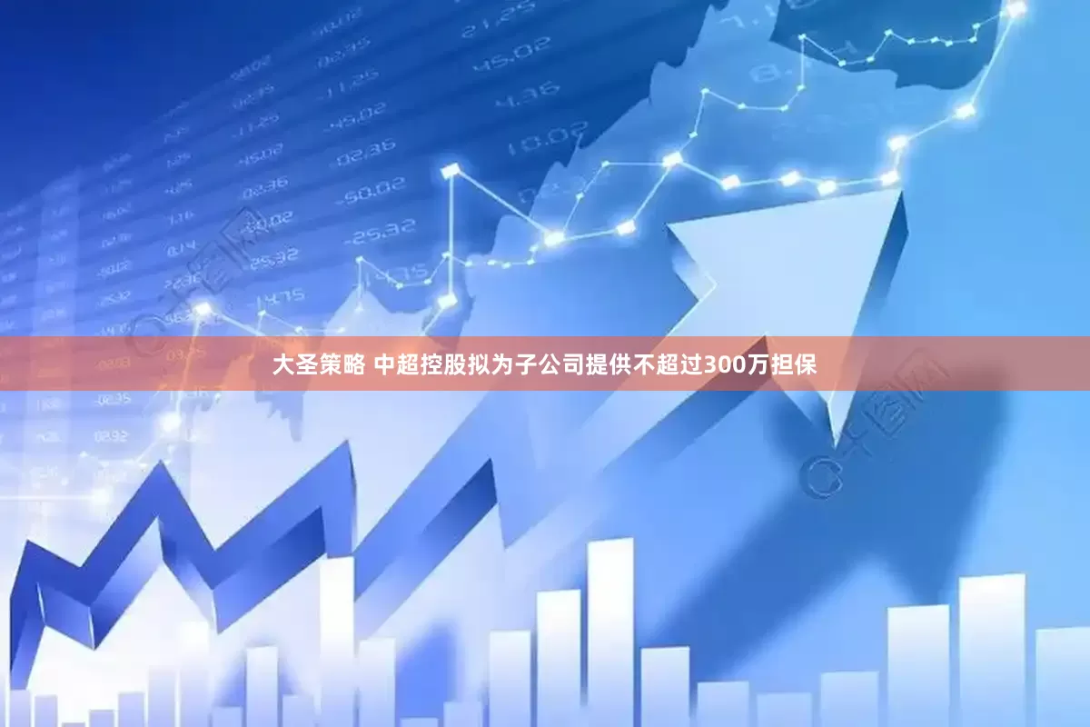 大圣策略 中超控股拟为子公司提供不超过300万担保