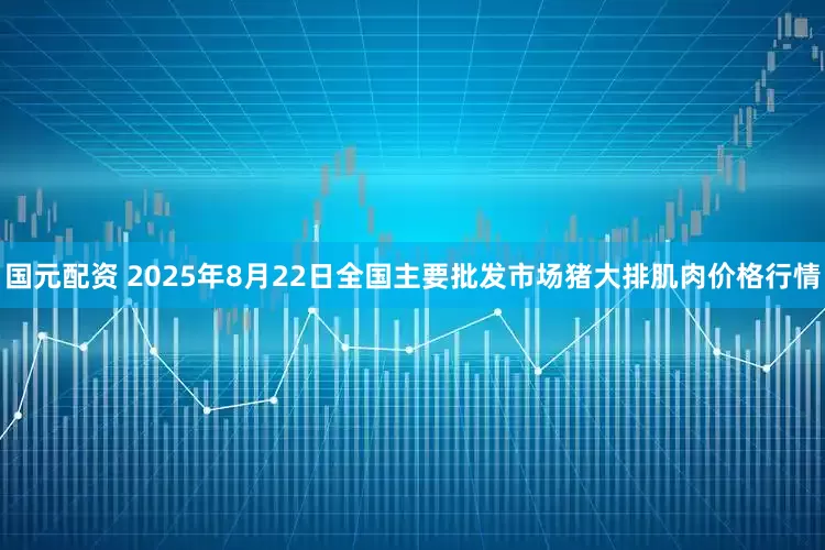 国元配资 2025年8月22日全国主要批发市场猪大排肌肉价格行情