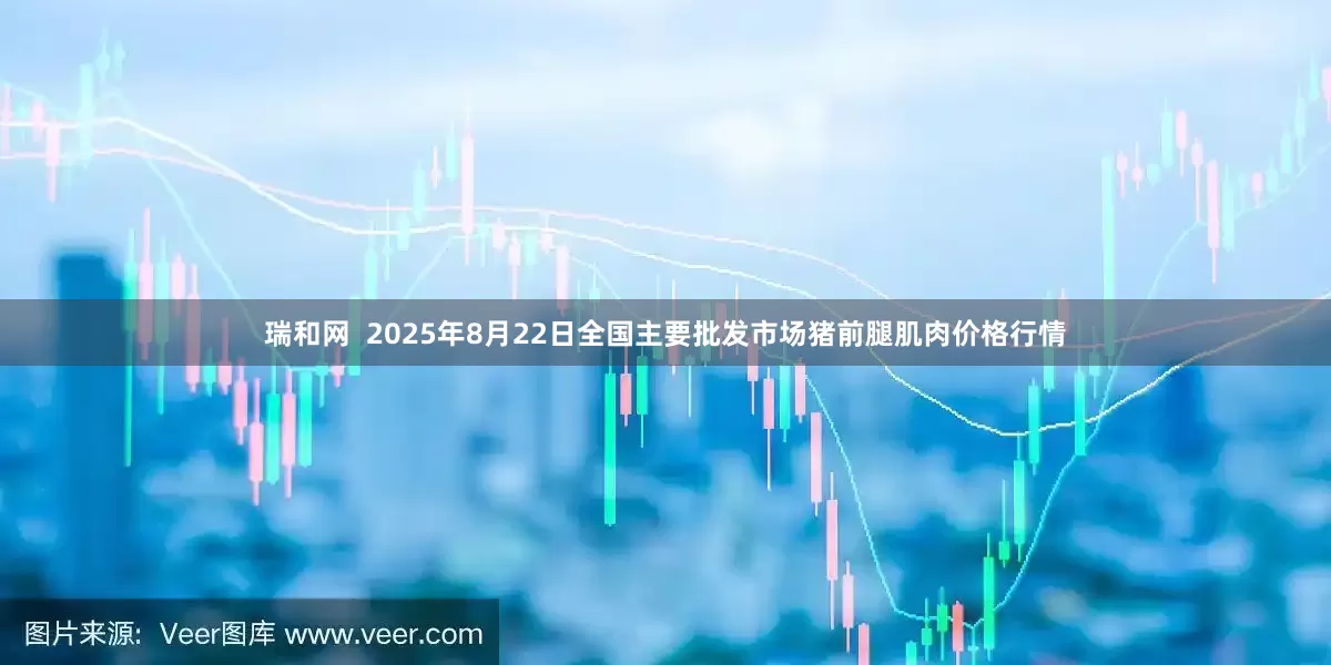 瑞和网  2025年8月22日全国主要批发市场猪前腿肌肉价格行情