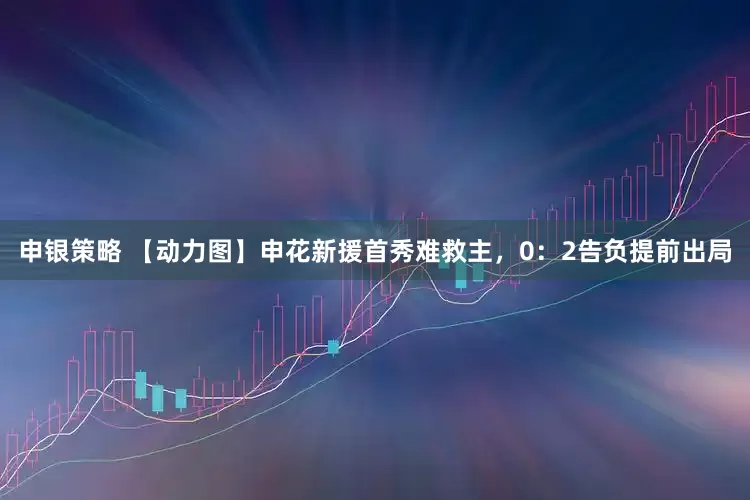 申银策略 【动力图】申花新援首秀难救主，0：2告负提前出局